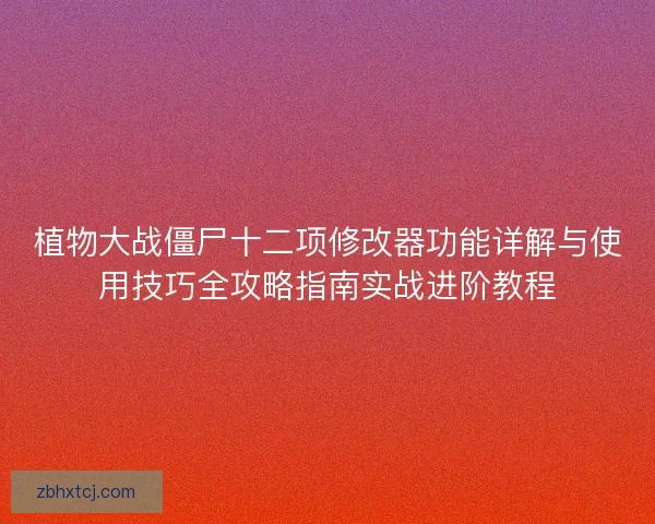 植物大战僵尸十二项修改器功能详解与使用技巧全攻略指南实战进阶教程