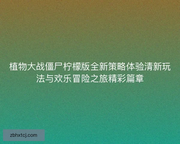 植物大战僵尸柠檬版全新策略体验清新玩法与欢乐冒险之旅精彩篇章